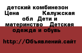 детский комбинезон › Цена ­ 1 500 - Калужская обл. Дети и материнство » Детская одежда и обувь   